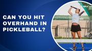 Can You Hit Overhand in Pickleball?